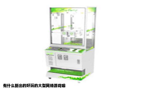 有什么新出的好玩的大型网络游戏嘛