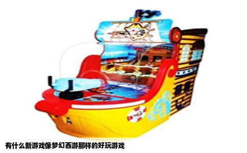 有什么新游戏像梦幻西游那样的好玩游戏