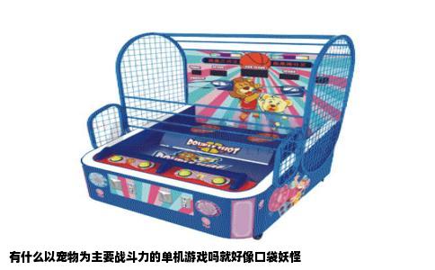 有什么以宠物为主要战斗力的单机游戏吗就好像口袋妖怪