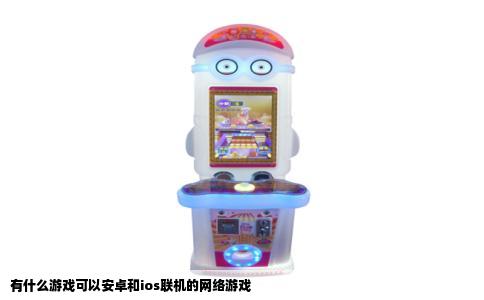 有什么游戏可以安卓和ios联机的网络游戏