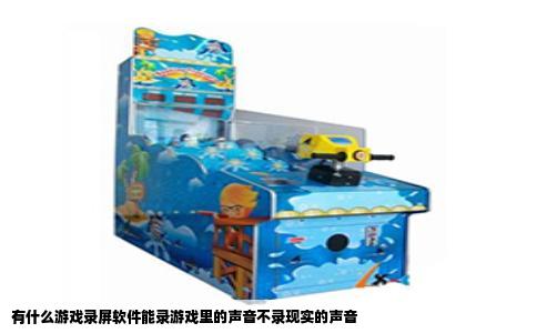 有什么游戏录屏软件能录游戏里的声音不录现实的声音