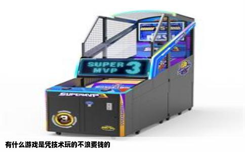 有什么游戏是凭技术玩的不浪费钱的