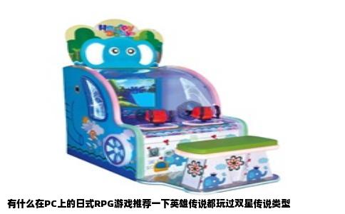 有什么在PC上的日式RPG游戏推荐一下英雄传说都玩过双星传说类型