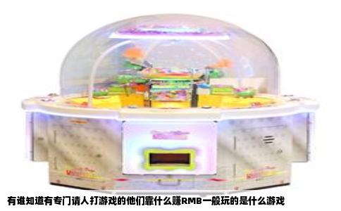 有谁知道有专门请人打游戏的他们靠什么赚RMB一般玩的是什么游戏