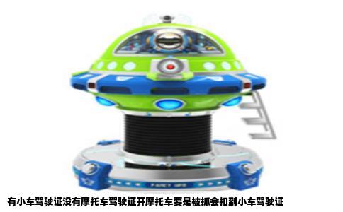 有小车驾驶证没有摩托车驾驶证开摩托车要是被抓会扣到小车驾驶证