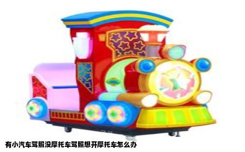 有小汽车驾照没摩托车驾照想开摩托车怎么办