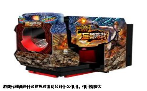 游戏代理商是什么意思对游戏起到什么作用。作用有多大