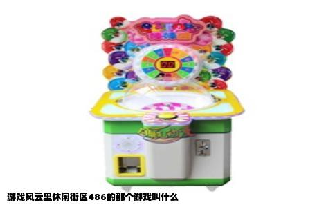 游戏风云里休闲街区486的那个游戏叫什么