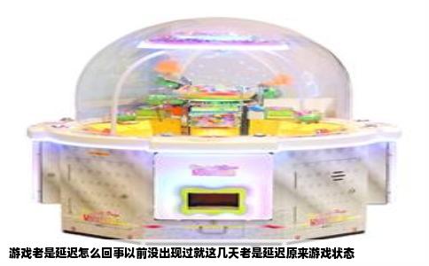 游戏老是延迟怎么回事以前没出现过就这几天老是延迟原来游戏状态