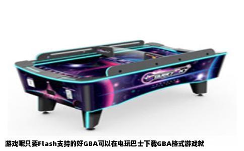 游戏呢只要Flash支持的好GBA可以在电玩巴士下载GBA格式游戏就