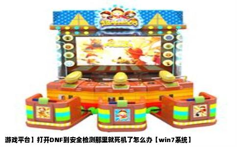 游戏平台】打开DNF到安全检测那里就死机了怎么办【win7系统】