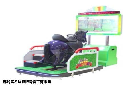 游戏实名认证把号卖了有事吗