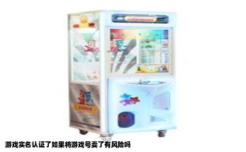 游戏实名认证了如果将游戏号卖了有风险吗