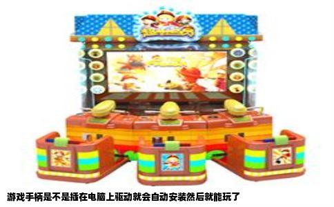游戏手柄是不是插在电脑上驱动就会自动安装然后就能玩了