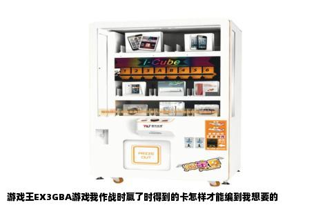 游戏王EX3GBA游戏我作战时嬴了时得到的卡怎样才能编到我想要的