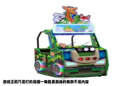 游戏王和乃亚打的是哪一集我要具体的集数不是内容