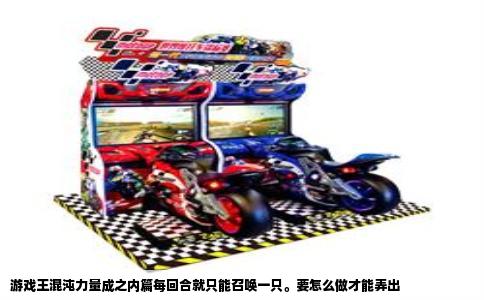 游戏王混沌力量成之内篇每回合就只能召唤一只。要怎么做才能弄出