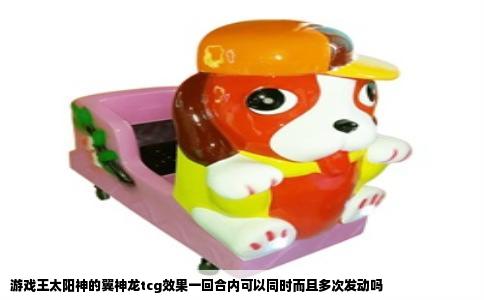 游戏王太阳神的翼神龙tcg效果一回合内可以同时而且多次发动吗