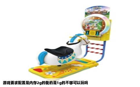 游戏要求配置是内存2g的我的是1g的不够可以玩吗