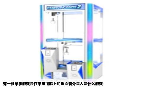 有一款单机游戏是在宇宙飞船上的里面有外星人是什么游戏