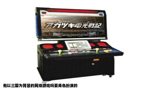 有以三国为背景的网络游戏吗要角色扮演的