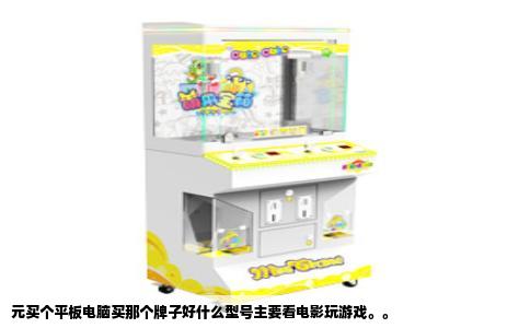 元买个平板电脑买那个牌子好什么型号主要看电影玩游戏。。