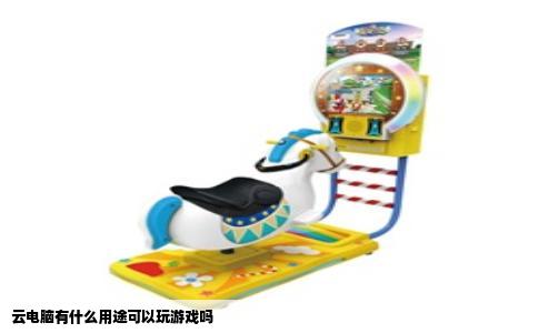 云电脑有什么用途可以玩游戏吗