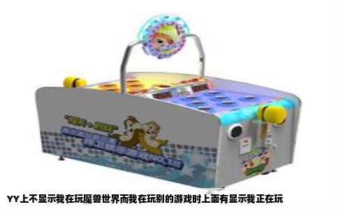 YY上不显示我在玩魔兽世界而我在玩别的游戏时上面有显示我正在玩