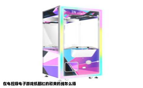 在电视插电子游戏机那红的和黄的线怎么插