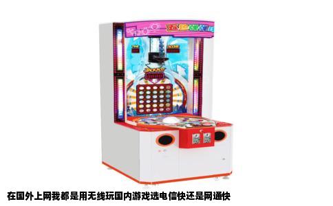 在国外上网我都是用无线玩国内游戏选电信快还是网通快