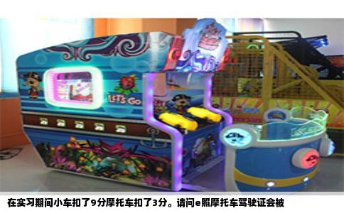 在实习期间小车扣了9分摩托车扣了3分。请问e照摩托车驾驶证会被