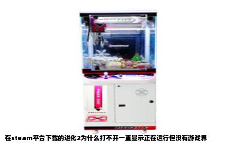 在steam平台下载的进化2为什么打不开一直显示正在运行但没有游戏界