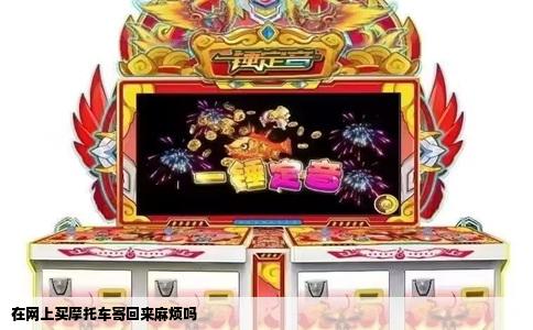 在网上买摩托车寄回来麻烦吗