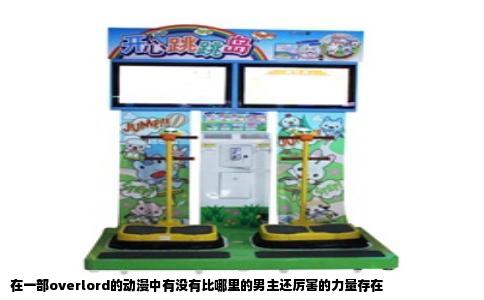 在一部overlord的动漫中有没有比哪里的男主还厉害的力量存在