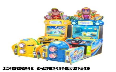 造型不错的踏板摩托车。雅马哈本田求推荐价格万元以下现在骑