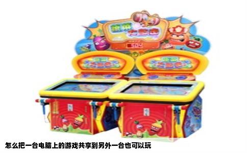 怎么把一台电脑上的游戏共享到另外一台也可以玩