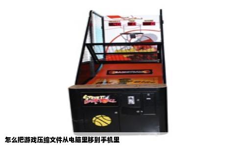 怎么把游戏压缩文件从电脑里移到手机里