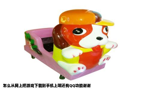 怎么从网上把游戏下载到手机上呢还有QQ功能谢谢