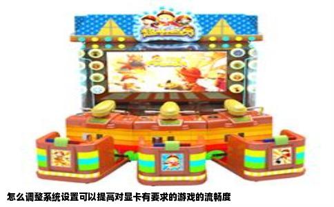 怎么调整系统设置可以提高对显卡有要求的游戏的流畅度