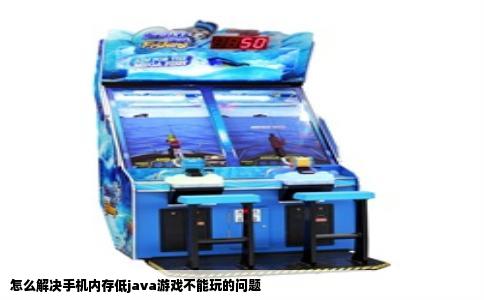 怎么解决手机内存低java游戏不能玩的问题
