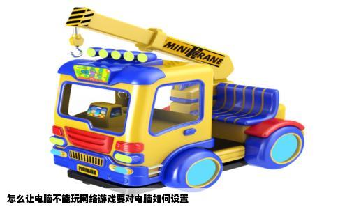 怎么让电脑不能玩网络游戏要对电脑如何设置