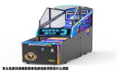 怎么在家玩英雄联盟老是游戏崩溃啊是什么原因