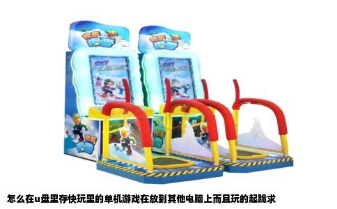 怎么在u盘里存快玩里的单机游戏在放到其他电脑上而且玩的起跪求