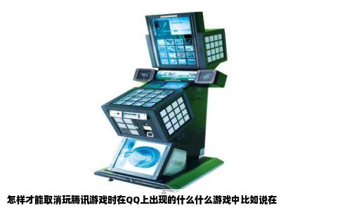 怎样才能取消玩腾讯游戏时在QQ上出现的什么什么游戏中比如说在