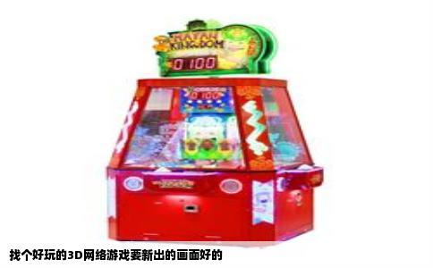 找个好玩的3D网络游戏要新出的画面好的