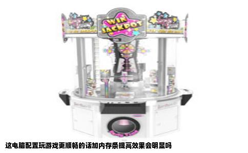 这电脑配置玩游戏更顺畅的话加内存条提高效果会明显吗