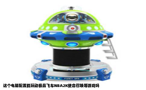 这个电脑配置能玩动极品飞车NBA2K使命召唤等游戏吗