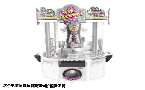 这个电脑配置玩游戏如何价值多少钱