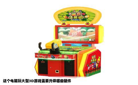 这个电脑玩大型3D游戏需要升级哪些硬件
