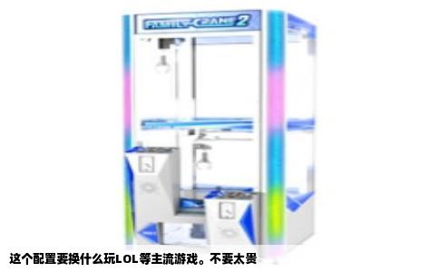 这个配置要换什么玩LOL等主流游戏。不要太贵